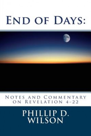 Carte End of Days: Notes and Commentary on Revelation 4-22 Phillip D Wilson