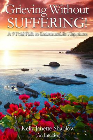 Buch Grieving Without Suffering: A 9 Fold Path to Indestructible Happiness Kelly Janette Shablow