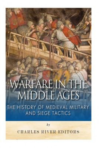 Kniha Warfare in the Middle Ages: The History of Medieval Military and Siege Tactics Charles River Editors