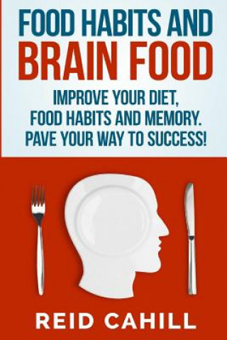 Kniha Food Habits and Brain Food: Improve your diet, food habits and memory. Pave your way to success! Reid Cahill