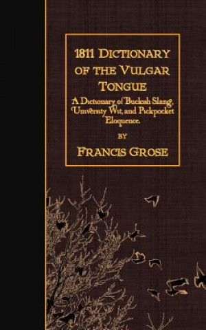 Kniha 1811 Dictionary of the Vulgar Tongue: A Dictionary of Buckish Slang, University Wit, and Pickpocket Eloquence. Francis Grose