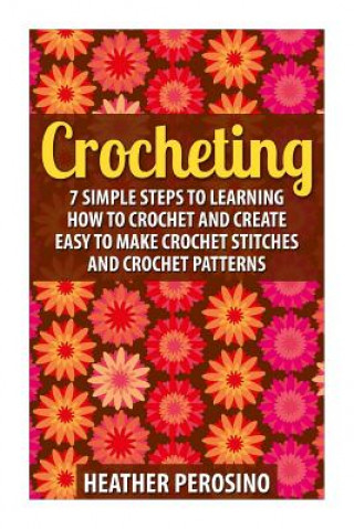 Книга Crocheting: Learning How to Crochet and Create Easy to Make Crochet Stitches and Crochet Patterns Today! Heather Perosino