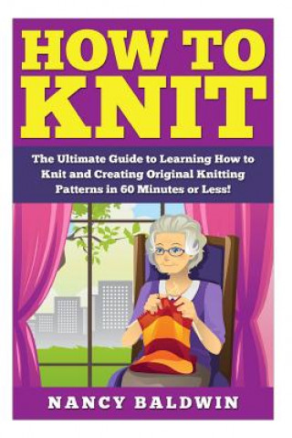 Kniha How to Knit: A Proven Step by Step Knitting Guide to Create Amazing Knitting Patterns in 30 Minutes or Less! Nancy Baldwince