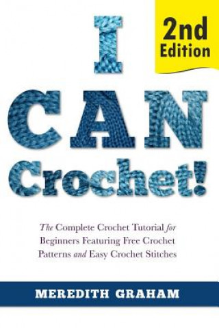 Book I Can Crochet!: The Complete Crochet Tutorial for Beginners Featuring Free Crochet Patterns and Easy Crochet Stitches Meredith Graham