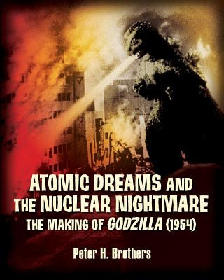 Könyv Atomic Dreams and the Nuclear Nightmare: The Making of Godzilla (1954) Peter H Brothers