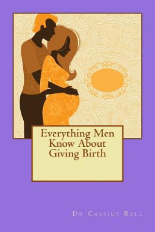 Kniha Everything Men Know About Giving Birth Dr Cassius Rell