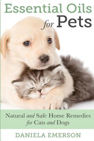 Carte Essential Oils For Pets: Natural & Safe Home Remedies For Cats And Dogs Daniela Emerson