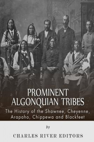 Carte Prominent Algonquian Tribes: The History of the Shawnee, Cheyenne, Arapaho, Chippewa, and Blackfeet Charles River Editors