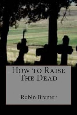 Carte How to Raise The Dead Robin Bremer