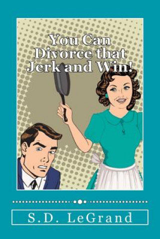 Boek You Can Divorce that Jerk and Win!: Simple strategies for the Underdog on how to plan, prepare, and execute a successful divorce with limited to no as S D Legrand