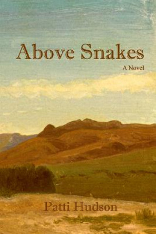Carte Above Snakes: A Novel of Struggle and Survival on the Oregon Trail Patti Hudson