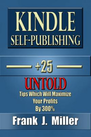Carte Kindle Self-Publishing - 25+ Untold Tips Which Will Maximize Your Profits By 300% Frank J Miller