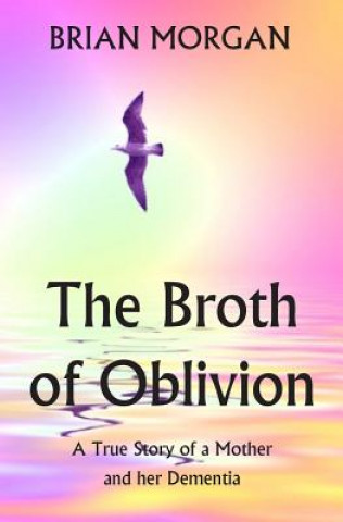 Książka The Broth of Oblivion: A True Story of a Mother and Her Dementia Brian Morgan