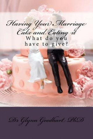 Książka Having Your Marriage Cake and Eating it: What do you have to give? Dr Glynn a Goedhart (Phd)