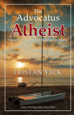 Könyv The Advocatus Atheist: Seeing the World through the Eyes of an Atheist Tristan Vick