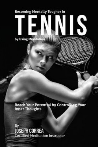 Carte Becoming Mentally Tougher In Tennis by Using Meditation: Reach Your Potential by Controlling Your Inner Thoughts Correa (Certified Meditation Instructor)