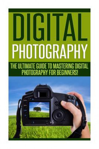 Kniha Digital Photography: The Ultimate Guide to Mastering Digital Photography for Beginners in 30 Minutes or Less! Barry Carabosse