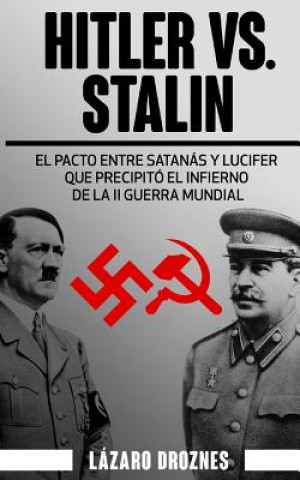 Kniha Hitler vs. Stalin.: El pacto Ribbentrop-Molotov: El acuerdo entre Satanás y Lucifer que precipitó el infierno de la II Guerra Mundial. Lazaro Droznes