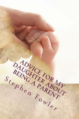 Книга Advice for My Daughter About Being a Parent: A Book Filled With Funny True Advice For A New Parent Stephen Fowler