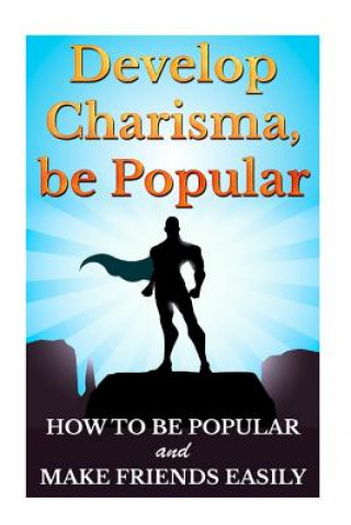 Carte Develop Charisma, Be Popular: How To Be Popular And Make Friends Easily Barry Bede