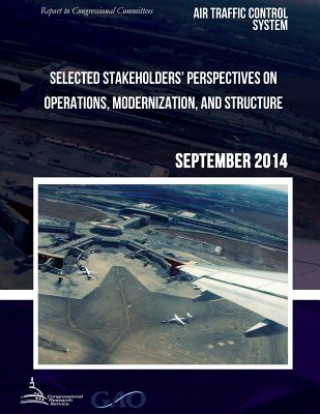 Книга AIR TRAFFIC CONTROL SYSTEM Selected Stakeholders? Perspectives on Operations, Modernization, and Structure United States Government Accountability