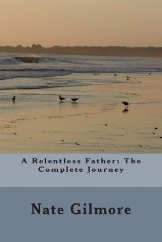 Boek A Relentless Father: The Complete Journey Nate Gilmore