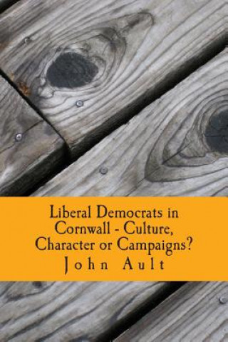 Könyv Liberal Democrats in Cornwall - Culture, Character or Campaigns?: Liberal Democrats have consistently performed better in Cornwall in elections than i Dr John Ault
