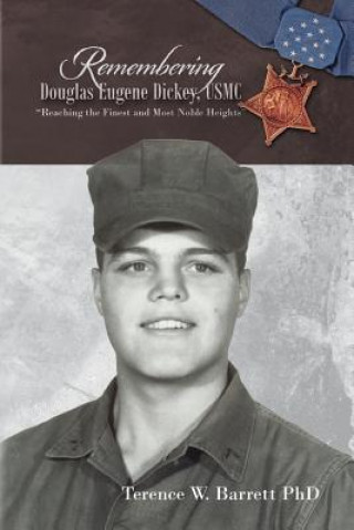 Könyv Remembering Douglas Eugene Dickey, USMC: "Reaching the Finest and Most Noble Heights" Terence W Barrett Phd