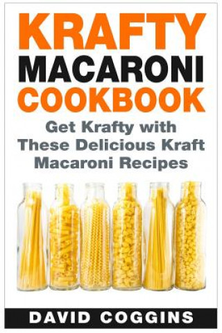 Kniha Krafty Macaroni Cookbook: Get Krafty with These Delicious Kraft Macaroni Recipes David Coggins