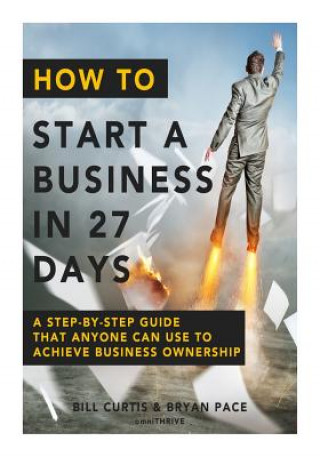 Boek How To Start A Business In 27 Days: A Step-By-Step Guide That Anyone Can Use to Achieve Business Ownership Bill Curtis