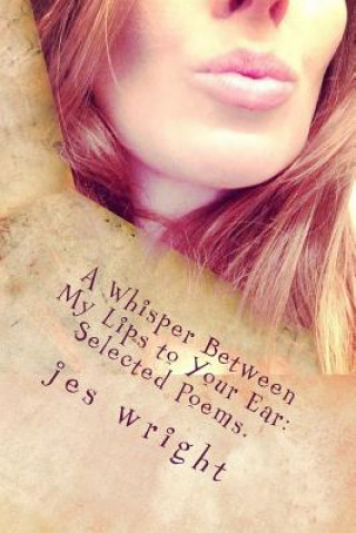 Buch A Whisper between My Lips to Your Ear: Selected Poems. Jes Wright