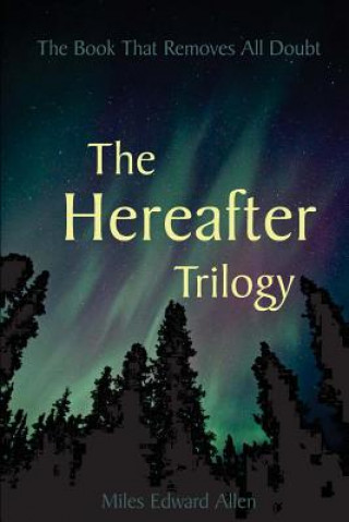 Kniha The Hereafter Trilogy: The Book That Removes All Doubt Miles Edward Allen