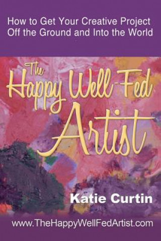 Könyv The Happy Well-Fed Artist: How To Get Your Creative Project Off the Ground and Into the World Katie Curtin
