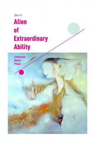 Kniha Alien of Extraordinary Ability: Collected Short Plays Zhu Yi