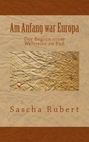 Knjiga Am Anfang war Europa: Der Beginn einer Weltreise zu Fuß Sascha Rubert