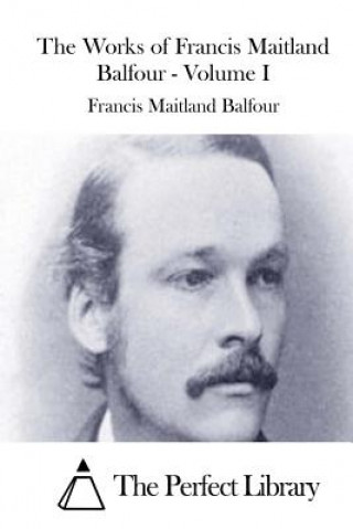 Kniha The Works of Francis Maitland Balfour - Volume I Francis Maitland Balfour