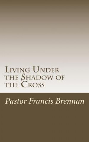 Könyv Living Under the Shadow of the Cross Francis J Brennan