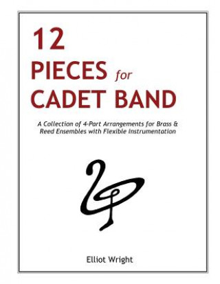 Книга 12 Pieces for Cadet Band: A Collection of 4-Part Arrangements for Brass & Reed Ensembles with Flexible Instrumentation Capt E L Wright