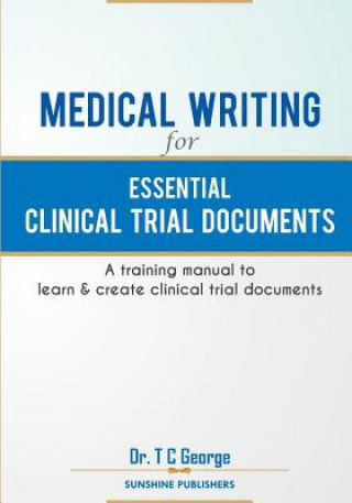 Книга Medical Writing for Essential Clinical Trial Documents: A training manual to learn & create clinical trial documents Dr T C George