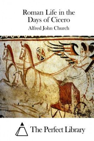 Könyv Roman Life in the Days of Cicero Alfred John Church