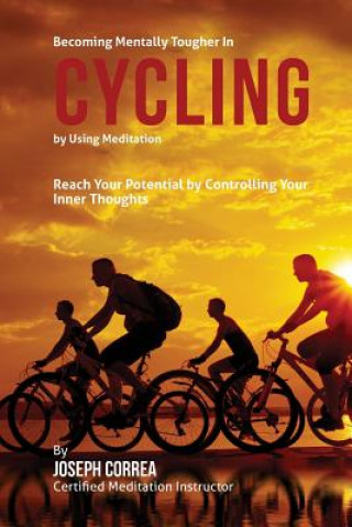 Könyv Becoming Mentally Tougher In Cycling by Using Meditation: Reach Your Potential by Controlling Your Inner Thoughts Correa (Certified Meditation Instructor)