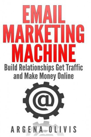 Knjiga Email Marketing Machine: Build Relationships Get Traffic and Make Money Online Argena Olivis