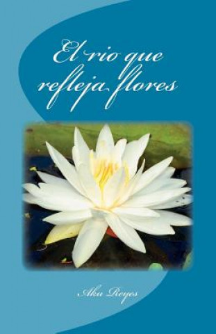 Könyv El Rio Que Refleja Flores Aku Reyes