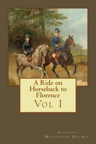 Carte A Ride on Horseback to Florence: Vol I MR Augusta MacGregor Holmes