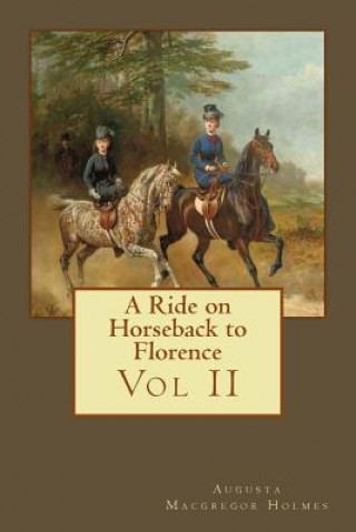 Carte A Ride on Horseback to Florence: Vol II MR Augusta MacGregor Holmes