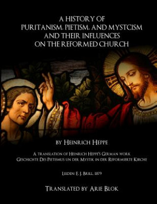 Carte A History of Puritanism, Pietism, and Mysticism and Their Influences on the Reformed Church Heinrich Heppe