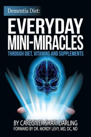 Carte Dementia Diet: Everyday Mini-Miracles: Through Diet, Vitamins and Supplements Shari Darling