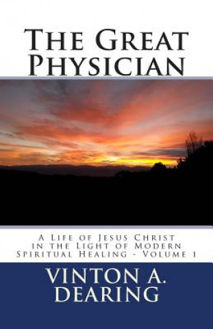 Kniha The Great Physician: A Life of Jesus Christ in the Light of Modern Spiritual Healing - Volume 1 Vinton A Dearing