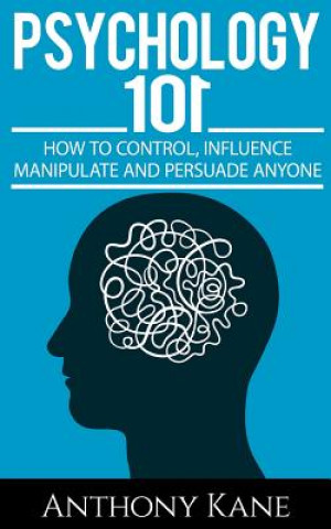 Book Psychology 101: How To Control, Influence, Manipulate and Persuade Anyone Anthony Kane