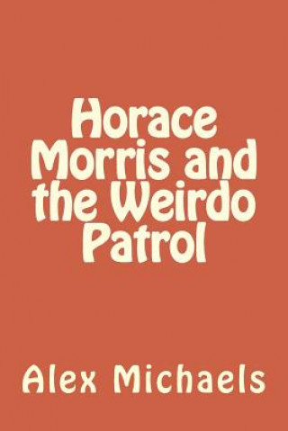 Книга Horace Morris and the Weirdo Patrol MR Alexander M Sokolow